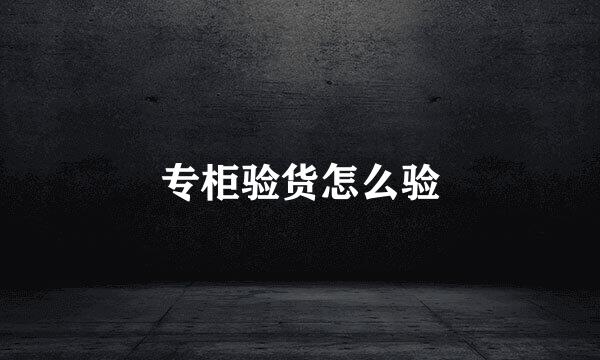 专柜验货怎么验