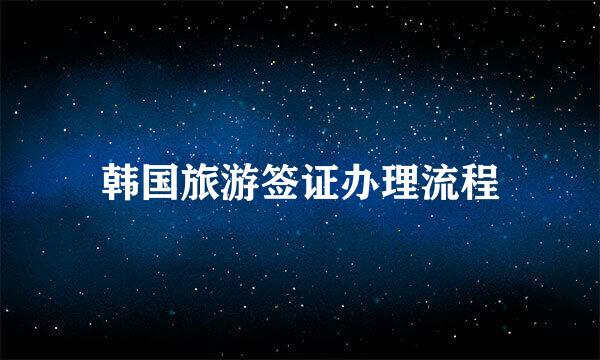 韩国旅游签证办理流程