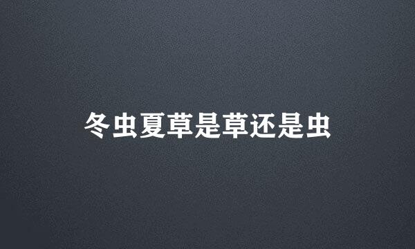 冬虫夏草是草还是虫