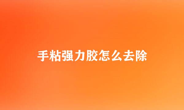 手粘强力胶怎么去除