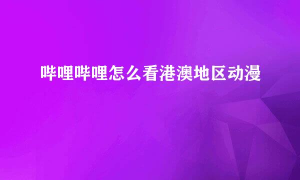 哔哩哔哩怎么看港澳地区动漫