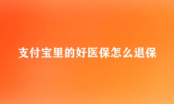 支付宝里的好医保怎么退保