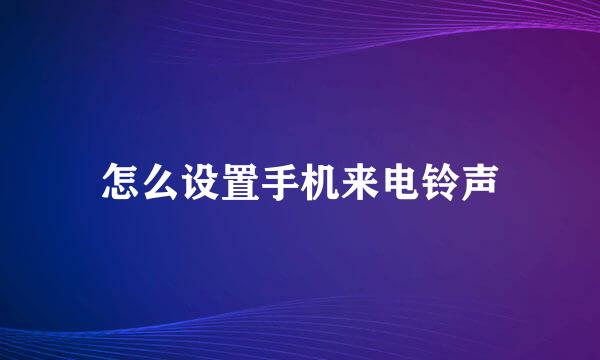 怎么设置手机来电铃声