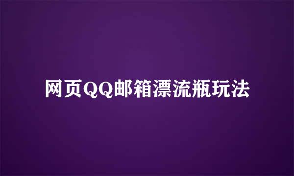 网页QQ邮箱漂流瓶玩法
