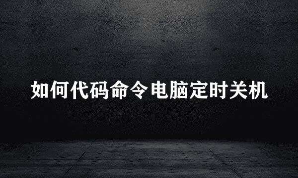 如何代码命令电脑定时关机