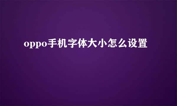 oppo手机字体大小怎么设置