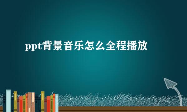 ppt背景音乐怎么全程播放