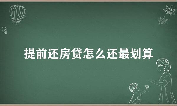 提前还房贷怎么还最划算