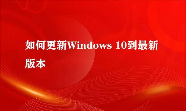 如何更新Windows 10到最新版本
