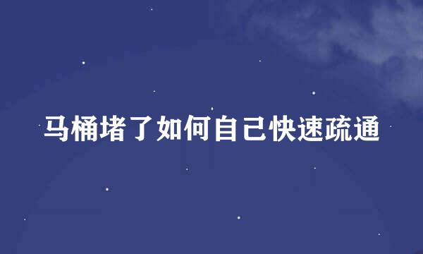 马桶堵了如何自己快速疏通