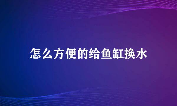 怎么方便的给鱼缸换水