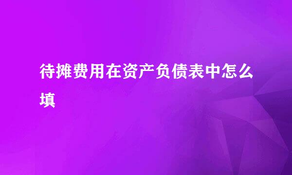 待摊费用在资产负债表中怎么填