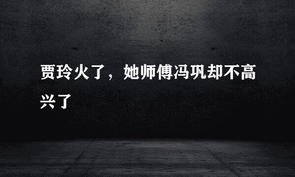 贾玲火了，她师傅冯巩却不高兴了