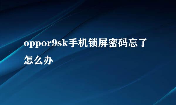 oppor9sk手机锁屏密码忘了怎么办