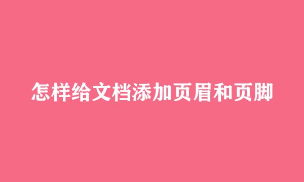 怎样给文档添加页眉和页脚