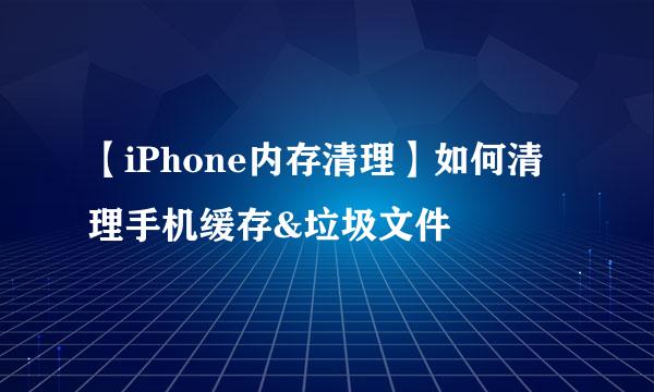 【iPhone内存清理】如何清理手机缓存&垃圾文件