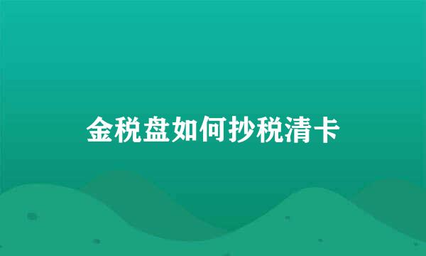 金税盘如何抄税清卡
