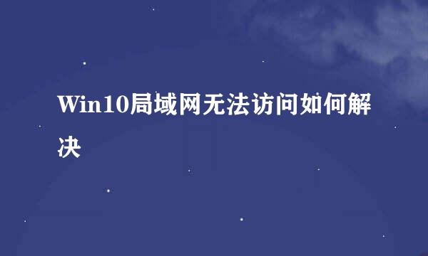 Win10局域网无法访问如何解决