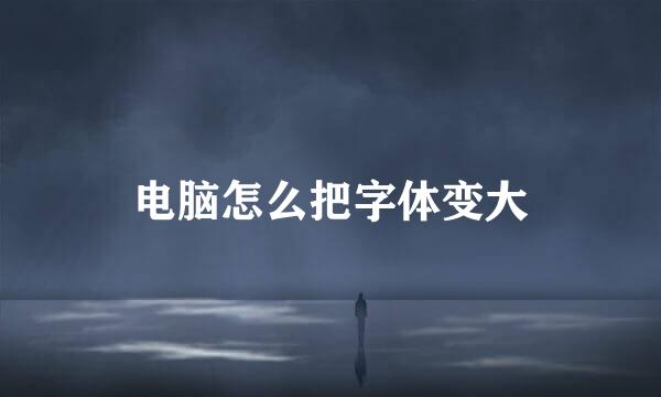 电脑怎么把字体变大