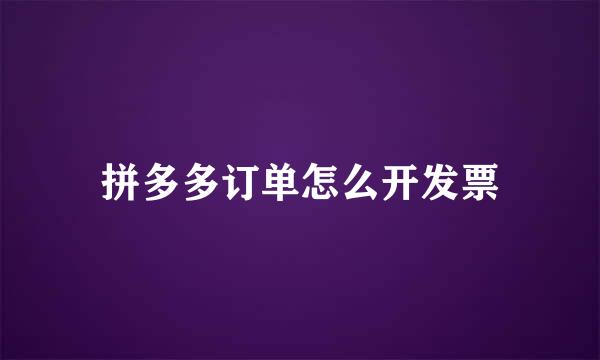拼多多订单怎么开发票