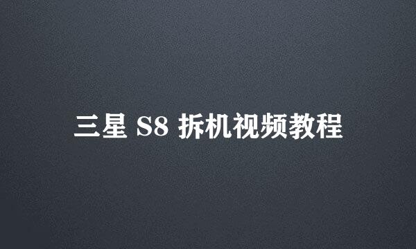 三星 S8 拆机视频教程