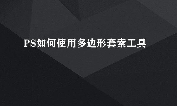 PS如何使用多边形套索工具