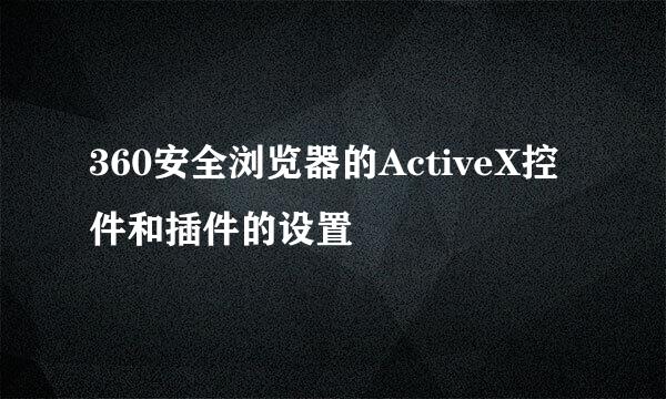 360安全浏览器的ActiveX控件和插件的设置