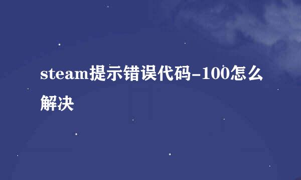 steam提示错误代码-100怎么解决