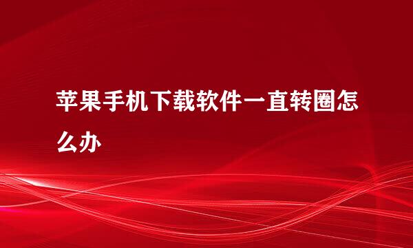 苹果手机下载软件一直转圈怎么办