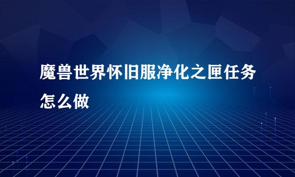 魔兽世界怀旧服净化之匣任务怎么做