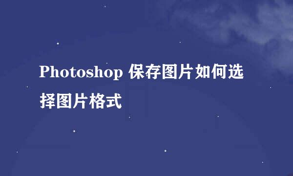 Photoshop 保存图片如何选择图片格式