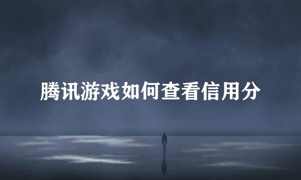 腾讯游戏如何查看信用分