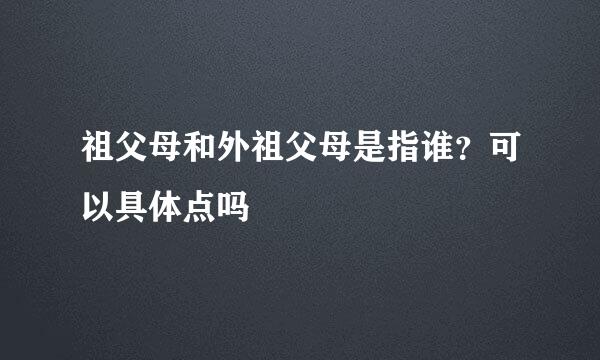 祖父母和外祖父母是指谁？可以具体点吗