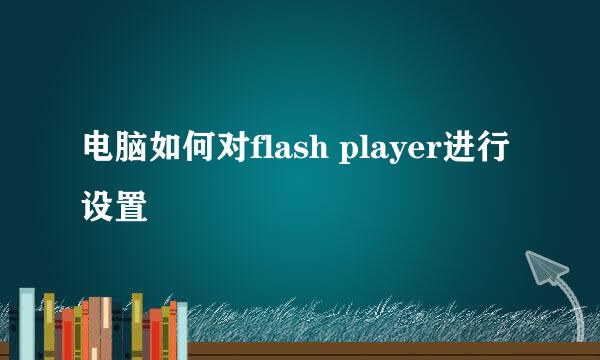 电脑如何对flash player进行设置