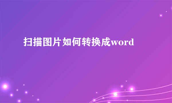 扫描图片如何转换成word