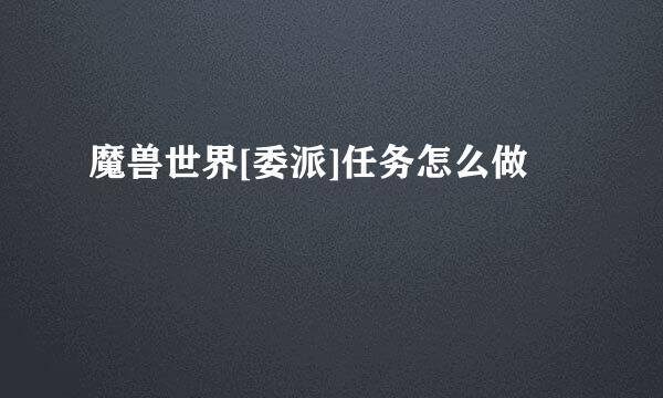 魔兽世界[委派]任务怎么做