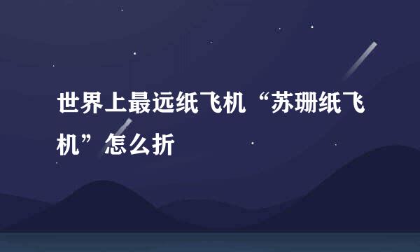 世界上最远纸飞机“苏珊纸飞机”怎么折