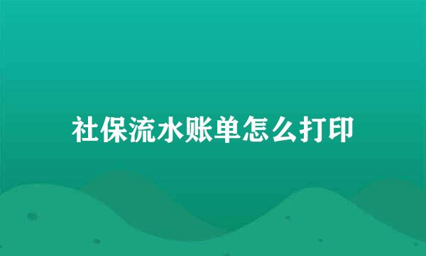 社保流水账单怎么打印