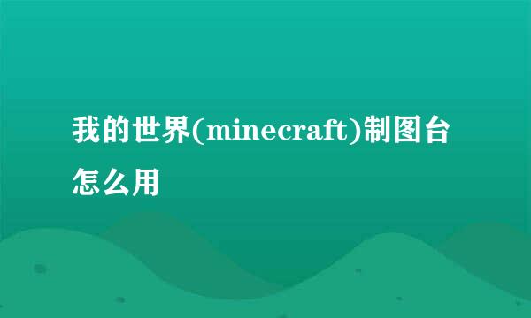 我的世界(minecraft)制图台怎么用