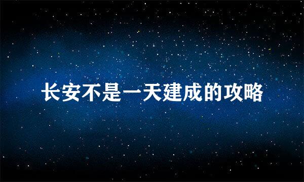 长安不是一天建成的攻略