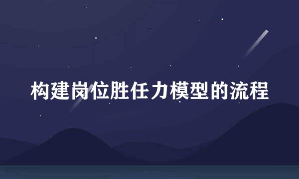 构建岗位胜任力模型的流程