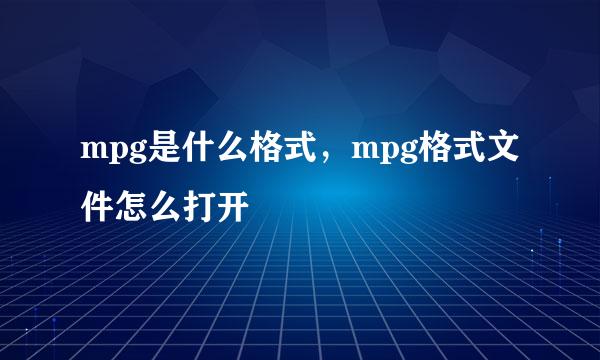 mpg是什么格式，mpg格式文件怎么打开
