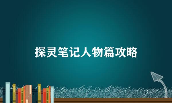 探灵笔记人物篇攻略