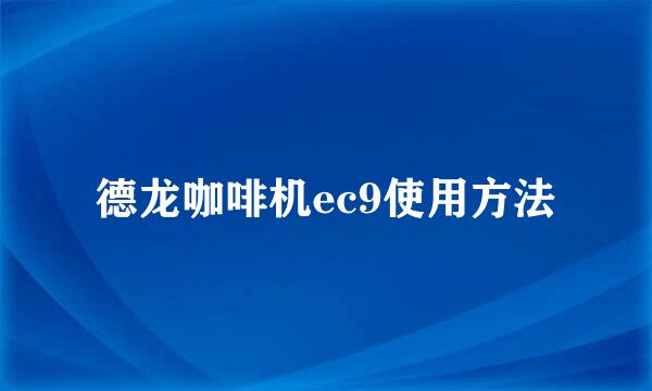 德龙咖啡机ec9使用方法