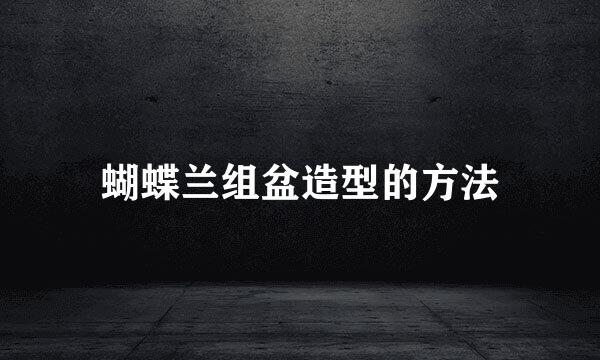 蝴蝶兰组盆造型的方法