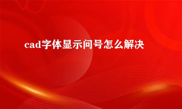 cad字体显示问号怎么解决