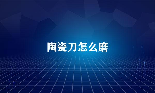 陶瓷刀怎么磨