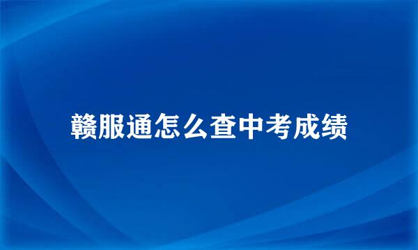 赣服通怎么查中考成绩