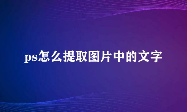 ps怎么提取图片中的文字