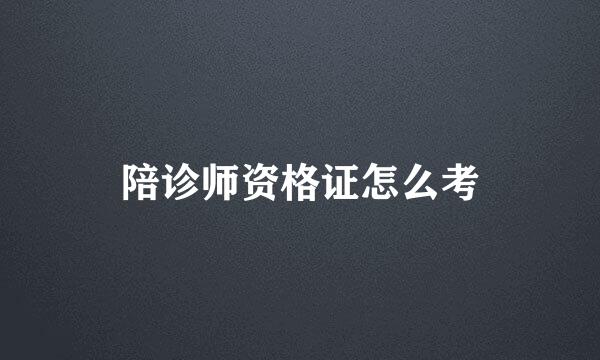 陪诊师资格证怎么考